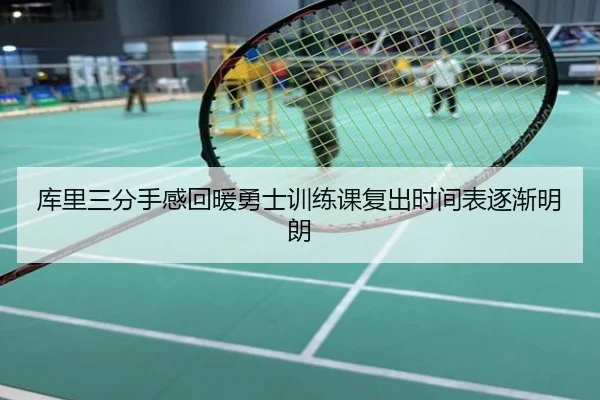 库里三分手感回暖勇士训练课复出时间表逐渐明朗